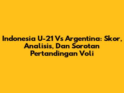 Indonesia U-21 Vs Argentina: Skor, Analisis, Dan Sorotan Pertandingan Voli
