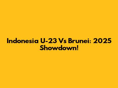 Indonesia U-23 Vs Brunei: 2025 Showdown!