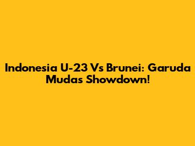Indonesia U-23 Vs Brunei: Garuda Muda's Showdown!