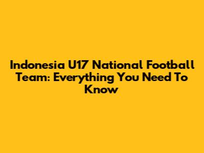 Indonesia U17 National Football Team: Everything You Need To Know