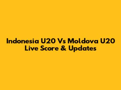 Indonesia U20 Vs Moldova U20 Live Score & Updates