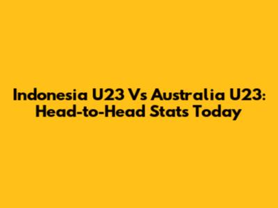 Indonesia U23 Vs Australia U23: Head-to-Head Stats Today