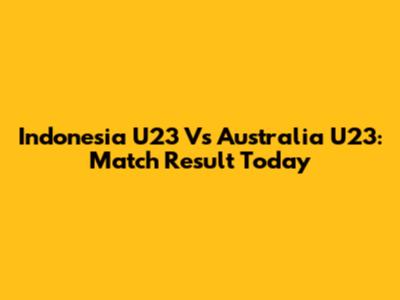 Indonesia U23 Vs Australia U23: Match Result Today