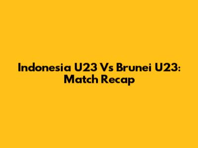 Indonesia U23 Vs Brunei U23: Match Recap