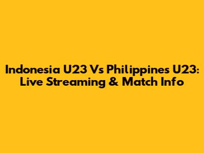 Indonesia U23 Vs Philippines U23: Live Streaming & Match Info