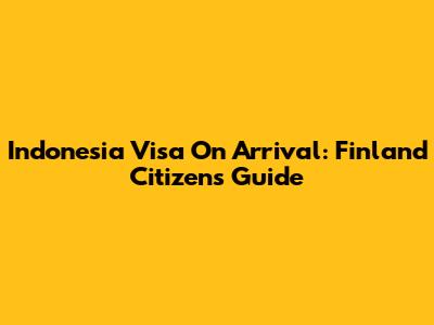 Indonesia Visa On Arrival: Finland Citizens Guide
