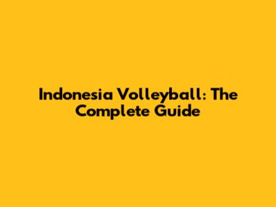 Indonesia Volleyball: The Complete Guide