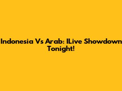 Indonesia Vs Arab: ILive Showdown Tonight!