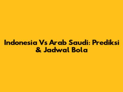 Indonesia Vs Arab Saudi: Prediksi & Jadwal Bola