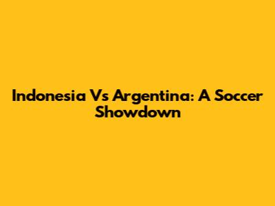 Indonesia Vs Argentina: A Soccer Showdown