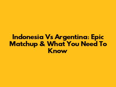 Indonesia Vs Argentina: Epic Matchup & What You Need To Know