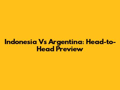 Indonesia Vs Argentina: Head-to-Head Preview