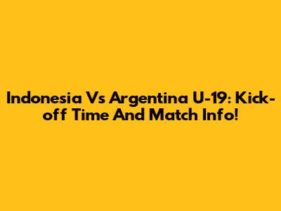 Indonesia Vs Argentina U-19: Kick-off Time And Match Info!