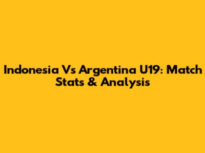 Indonesia Vs Argentina U19: Match Stats & Analysis