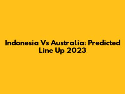Indonesia Vs Australia: Predicted Line Up 2023