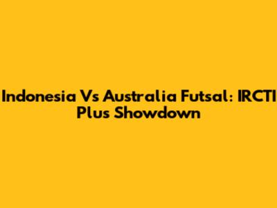 Indonesia Vs Australia Futsal: IRCTI Plus Showdown