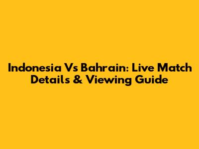 Indonesia Vs Bahrain: Live Match Details & Viewing Guide