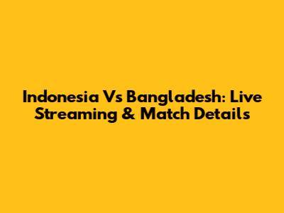 Indonesia Vs Bangladesh: Live Streaming & Match Details