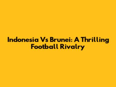 Indonesia Vs Brunei: A Thrilling Football Rivalry