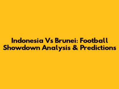 Indonesia Vs Brunei: Football Showdown Analysis & Predictions