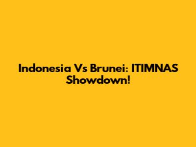 Indonesia Vs Brunei: ITIMNAS Showdown!