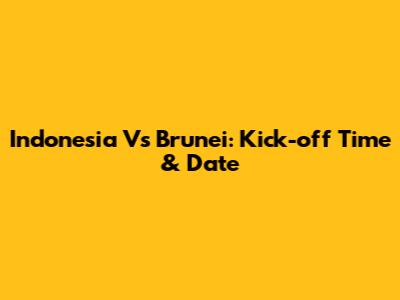 Indonesia Vs Brunei: Kick-off Time & Date