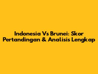 Indonesia Vs Brunei: Skor Pertandingan & Analisis Lengkap