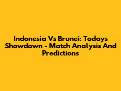 Indonesia Vs Brunei: Today's Showdown - Match Analysis And Predictions
