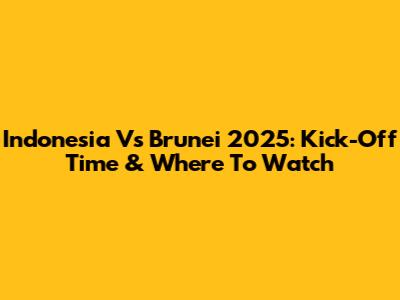 Indonesia Vs Brunei 2025: Kick-Off Time & Where To Watch