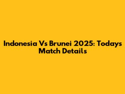 Indonesia Vs Brunei 2025: Today's Match Details