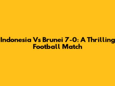 Indonesia Vs Brunei 7-0: A Thrilling Football Match