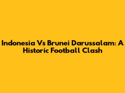 Indonesia Vs Brunei Darussalam: A Historic Football Clash