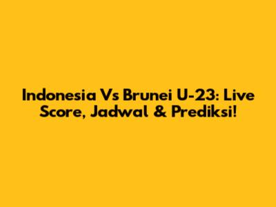 Indonesia Vs Brunei U-23: Live Score, Jadwal & Prediksi!