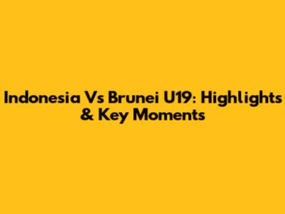 Indonesia Vs Brunei U19: Highlights & Key Moments