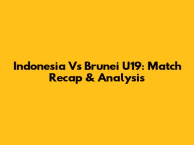 Indonesia Vs Brunei U19: Match Recap & Analysis