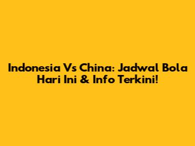 Indonesia Vs China: Jadwal Bola Hari Ini & Info Terkini!