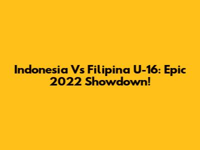 Indonesia Vs Filipina U-16: Epic 2022 Showdown!