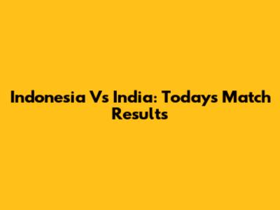 Indonesia Vs India: Today's Match Results