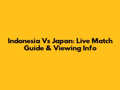 Indonesia Vs Japan: Live Match Guide & Viewing Info