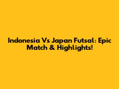 Indonesia Vs Japan Futsal: Epic Match & Highlights!