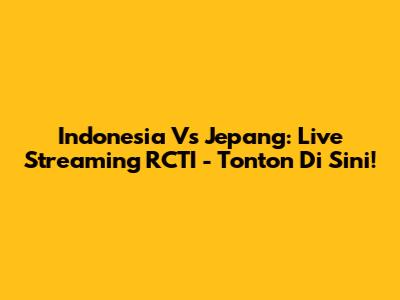 Indonesia Vs Jepang: Live Streaming RCTI - Tonton Di Sini!