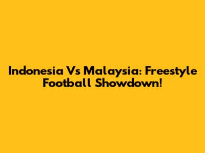 Indonesia Vs Malaysia: Freestyle Football Showdown!