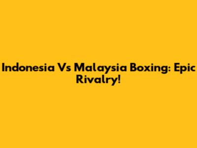 Indonesia Vs Malaysia Boxing: Epic Rivalry!