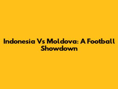 Indonesia Vs Moldova: A Football Showdown