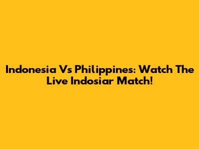 Indonesia Vs Philippines: Watch The Live Indosiar Match!