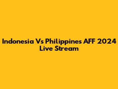 Indonesia Vs Philippines AFF 2024 Live Stream