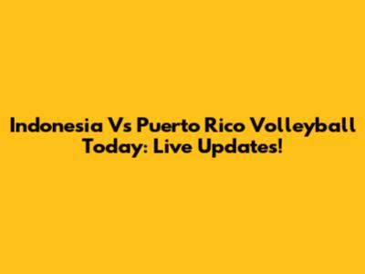 Indonesia Vs Puerto Rico Volleyball Today: Live Updates!
