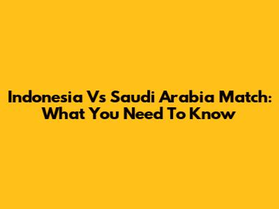 Indonesia Vs Saudi Arabia Match: What You Need To Know