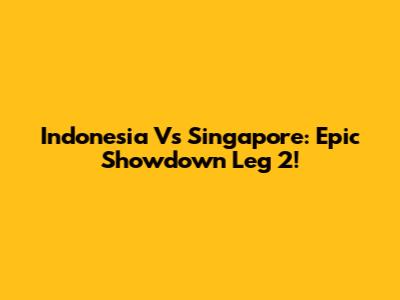 Indonesia Vs Singapore: Epic Showdown Leg 2!