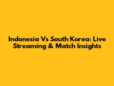 Indonesia Vs South Korea: Live Streaming & Match Insights